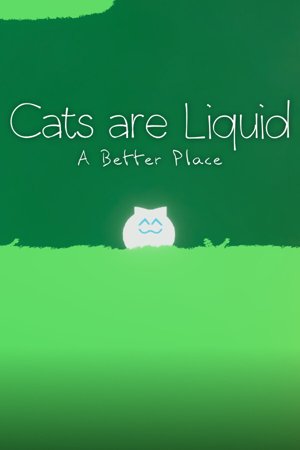 Cats are Liquid - A Better Place