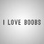 I LOVE BOOBS