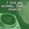 I told you already, time is relative