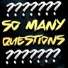 So Many Questions!