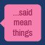 i said some really mean things