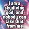 i am a skydiving god, and nobody can take that from me