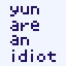 Yun are an idiot.